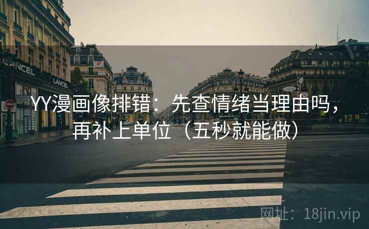 YY漫画像排错：先查情绪当理由吗，再补上单位（五秒就能做）