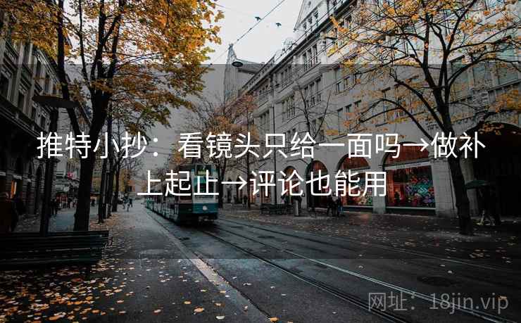 推特小抄:看镜头只给一面吗→做补上起止→评论也能用 推特小抄:看镜头只给一面吗→做补上起止→评论也能用