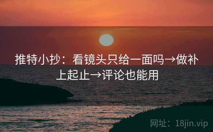 推特小抄:看镜头只给一面吗→做补上起止→评论也能用 推特小抄:看镜头只给一面吗→做补上起止→评论也能用